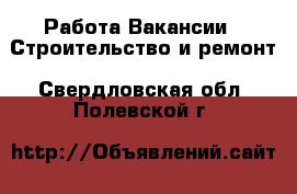 Работа Вакансии - Строительство и ремонт. Свердловская обл.,Полевской г.